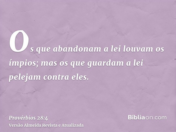 Os que abandonam a lei louvam os ímpios; mas os que guardam a lei pelejam contra eles.