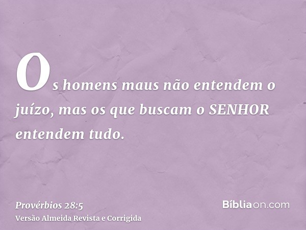 Os homens maus não entendem o juízo, mas os que buscam o SENHOR entendem tudo.