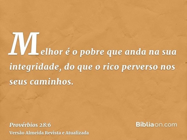 Melhor é o pobre que anda na sua integridade, do que o rico perverso nos seus caminhos.