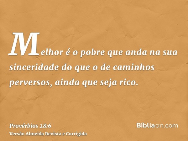 Melhor é o pobre que anda na sua sinceridade do que o de caminhos perversos, ainda que seja rico.