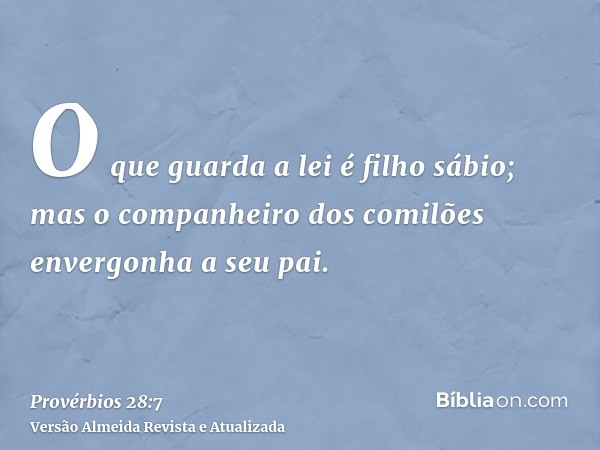 O que guarda a lei é filho sábio; mas o companheiro dos comilões envergonha a seu pai.