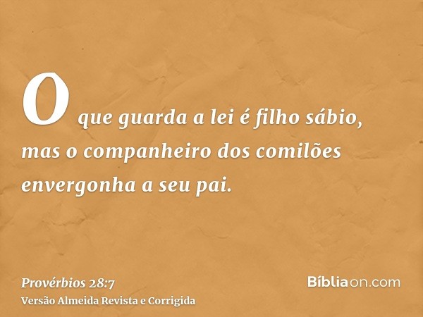 O que guarda a lei é filho sábio, mas o companheiro dos comilões envergonha a seu pai.
