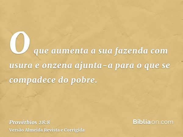 O que aumenta a sua fazenda com usura e onzena ajunta-a para o que se compadece do pobre.