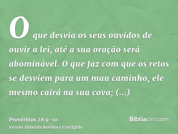 O que desvia os seus ouvidos de ouvir a lei, até a sua oração será abominável.O que faz com que os retos se desviem para um mau caminho, ele mesmo cairá na sua 