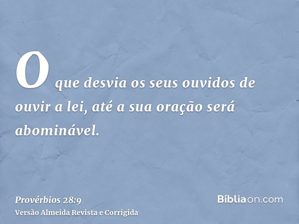 O que desvia os seus ouvidos de ouvir a lei, até a sua oração será abominável.