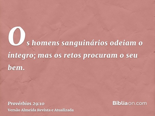 Os homens sanguinários odeiam o íntegro; mas os retos procuram o seu bem.