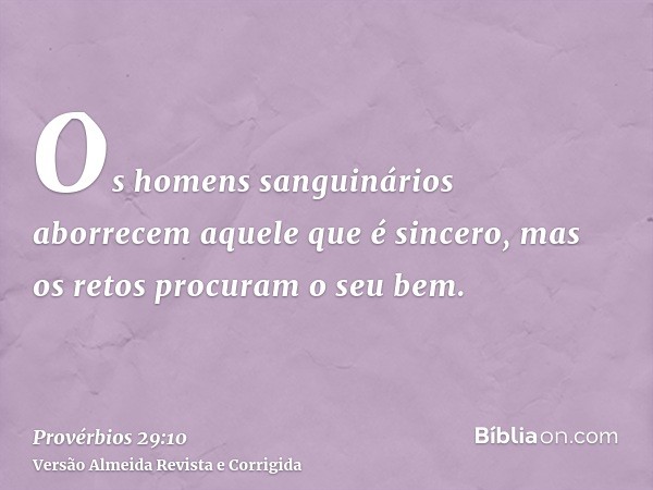 Os homens sanguinários aborrecem aquele que é sincero, mas os retos procuram o seu bem.