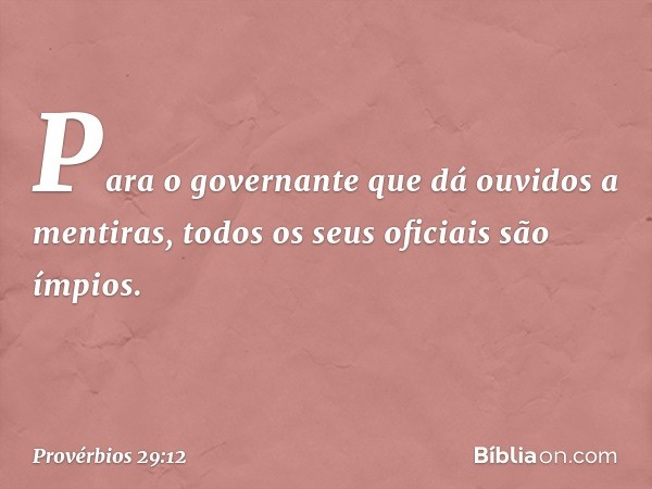 Para o governante
que dá ouvidos a mentiras,
todos os seus oficiais são ímpios. -- Provérbios 29:12