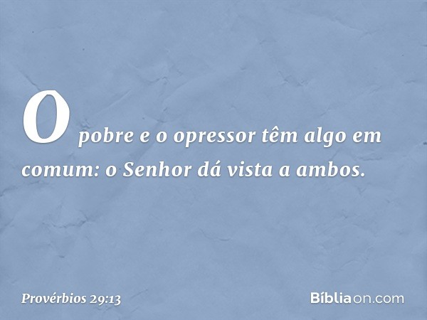 O pobre e o opressor
têm algo em comum:
o Senhor dá vista a ambos. -- Provérbios 29:13