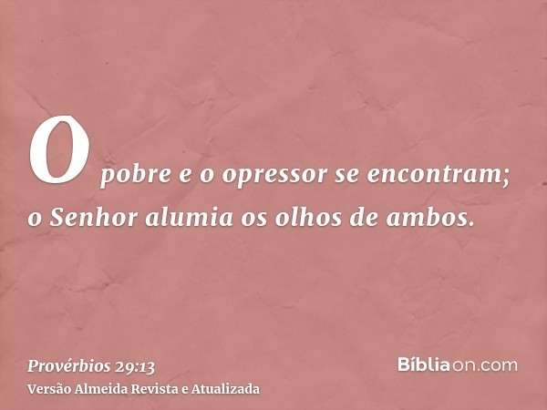 O pobre e o opressor se encontram; o Senhor alumia os olhos de ambos.