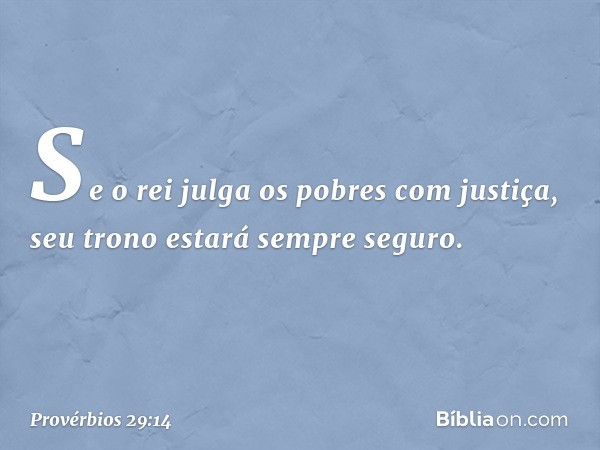 Se o rei julga os pobres com justiça,
seu trono estará sempre seguro. -- Provérbios 29:14