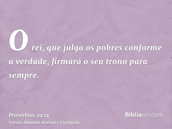 O rei, que julga os pobres conforme a verdade, firmará o seu trono para sempre.