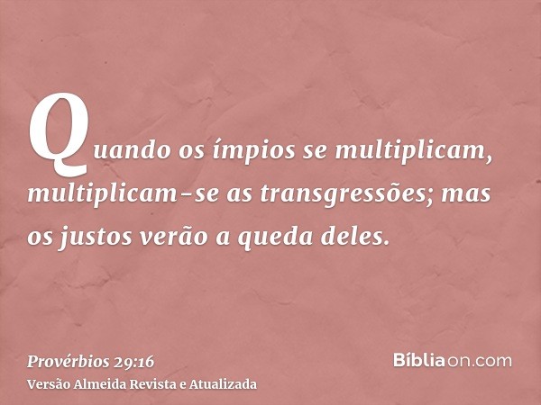 Quando os ímpios se multiplicam, multiplicam-se as transgressões; mas os justos verão a queda deles.