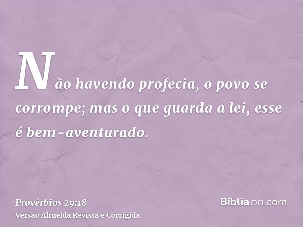 Não havendo profecia, o povo se corrompe; mas o que guarda a lei, esse é bem-aventurado.