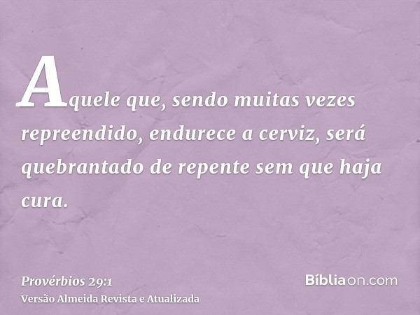 Aquele que, sendo muitas vezes repreendido, endurece a cerviz, será quebrantado de repente sem que haja cura.