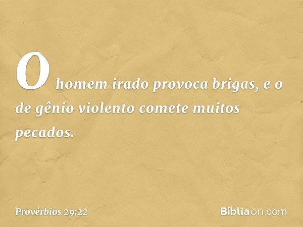 O homem irado provoca brigas,
e o de gênio violento
comete muitos pecados. -- Provérbios 29:22