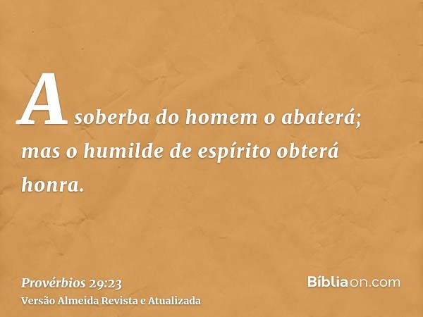 A soberba do homem o abaterá; mas o humilde de espírito obterá honra.