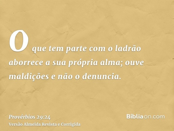 O que tem parte com o ladrão aborrece a sua própria alma; ouve maldições e não o denuncia.
