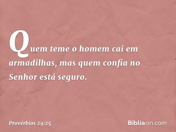 Quem teme o homem
cai em armadilhas,
mas quem confia no Senhor está seguro. -- Provérbios 29:25