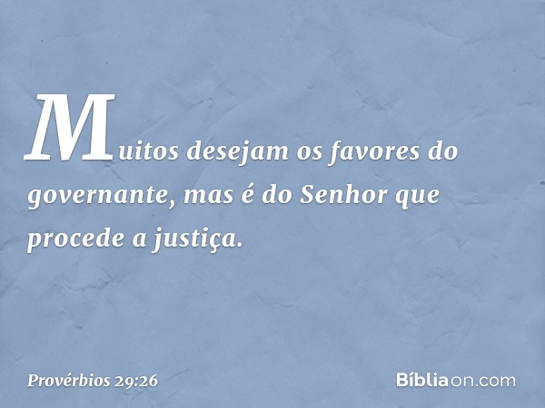 Muitos desejam os favores
do governante,
mas é do Senhor que procede a justiça. -- Provérbios 29:26