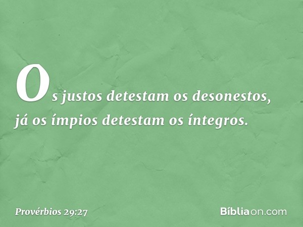 Os justos detestam os desonestos,
já os ímpios detestam os íntegros. -- Provérbios 29:27