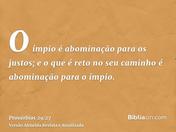 O ímpio é abominação para os justos; e o que é reto no seu caminho é abominação para o ímpio.