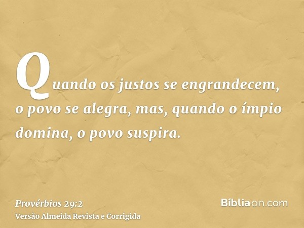 Quando os justos se engrandecem, o povo se alegra, mas, quando o ímpio domina, o povo suspira.