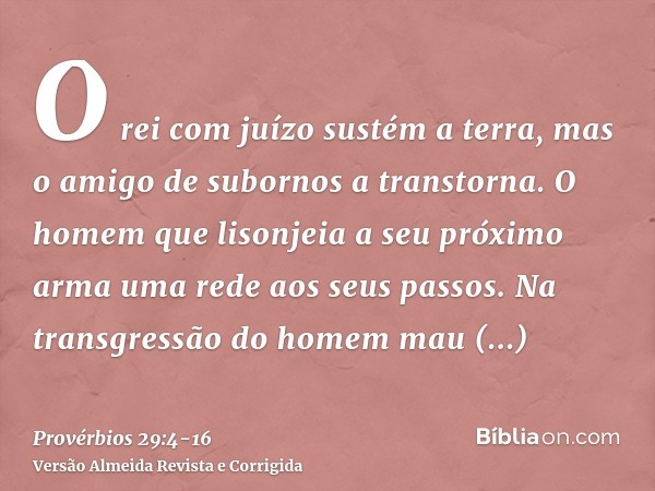 O rei com juízo sustém a terra, mas o amigo de subornos a transtorna.O homem que lisonjeia a seu próximo arma uma rede aos seus passos.Na transgressão do homem 