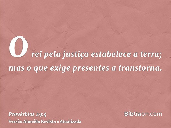 O rei pela justiça estabelece a terra; mas o que exige presentes a transtorna.