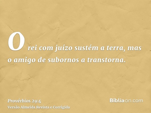 O rei com juízo sustém a terra, mas o amigo de subornos a transtorna.