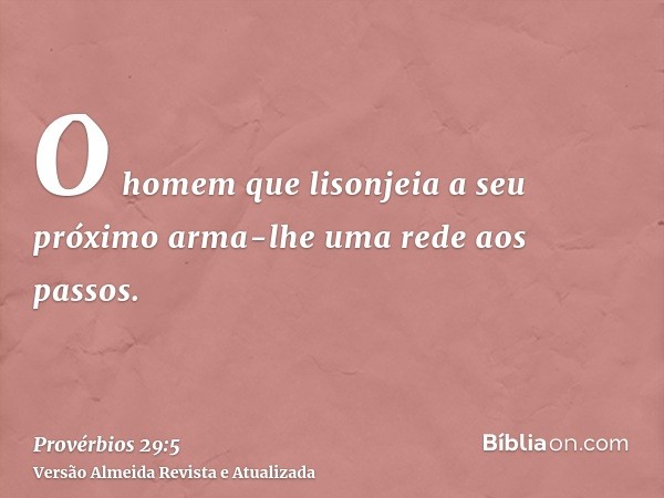 O homem que lisonjeia a seu próximo arma-lhe uma rede aos passos.