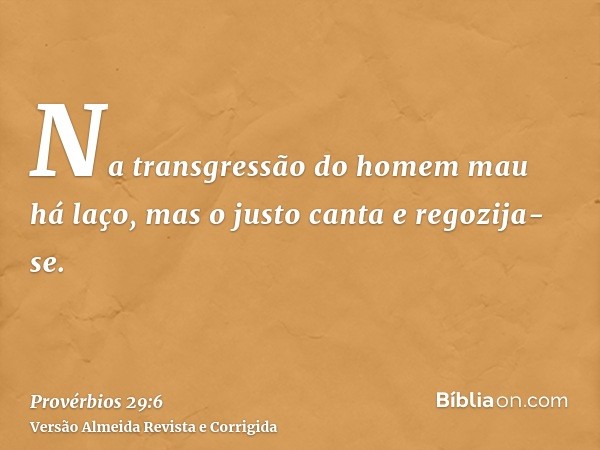 Na transgressão do homem mau há laço, mas o justo canta e regozija-se.