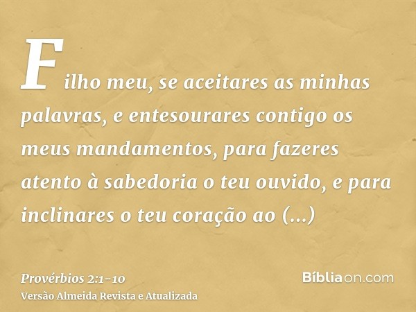 Filho meu, se aceitares as minhas palavras, e entesourares contigo os meus mandamentos,para fazeres atento à sabedoria o teu ouvido, e para inclinares o teu cor