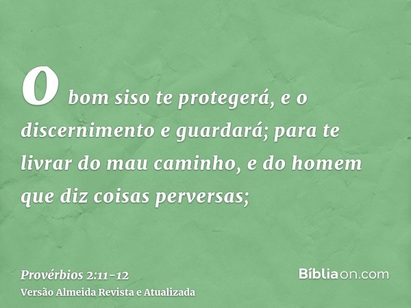 o bom siso te protegerá, e o discernimento e guardará;para te livrar do mau caminho, e do homem que diz coisas perversas;