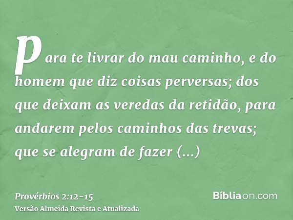 para te livrar do mau caminho, e do homem que diz coisas perversas;dos que deixam as veredas da retidão, para andarem pelos caminhos das trevas;que se alegram d