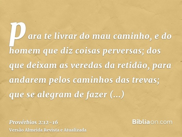 para te livrar do mau caminho, e do homem que diz coisas perversas;dos que deixam as veredas da retidão, para andarem pelos caminhos das trevas;que se alegram d