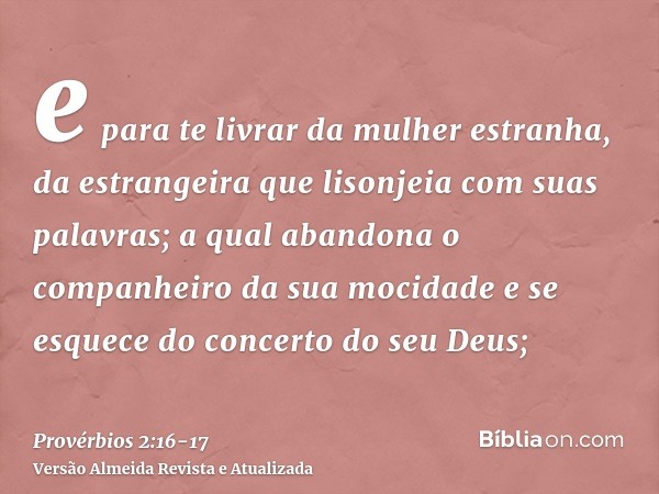 e para te livrar da mulher estranha, da estrangeira que lisonjeia com suas palavras;a qual abandona o companheiro da sua mocidade e se esquece do concerto do se