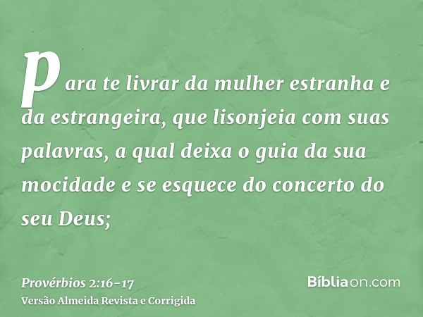 para te livrar da mulher estranha e da estrangeira, que lisonjeia com suas palavras,a qual deixa o guia da sua mocidade e se esquece do concerto do seu Deus;