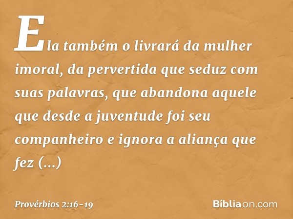 Ela também o livrará da mulher imoral,
da pervertida que seduz com suas palavras, que abandona aquele que
desde a juventude foi seu companheiro
e ignora a alian