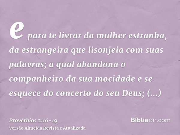 e para te livrar da mulher estranha, da estrangeira que lisonjeia com suas palavras;a qual abandona o companheiro da sua mocidade e se esquece do concerto do se