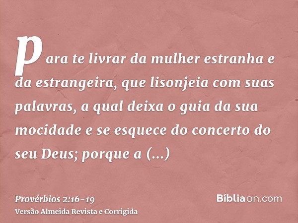 para te livrar da mulher estranha e da estrangeira, que lisonjeia com suas palavras,a qual deixa o guia da sua mocidade e se esquece do concerto do seu Deus;por