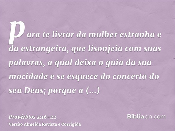 para te livrar da mulher estranha e da estrangeira, que lisonjeia com suas palavras,a qual deixa o guia da sua mocidade e se esquece do concerto do seu Deus;por