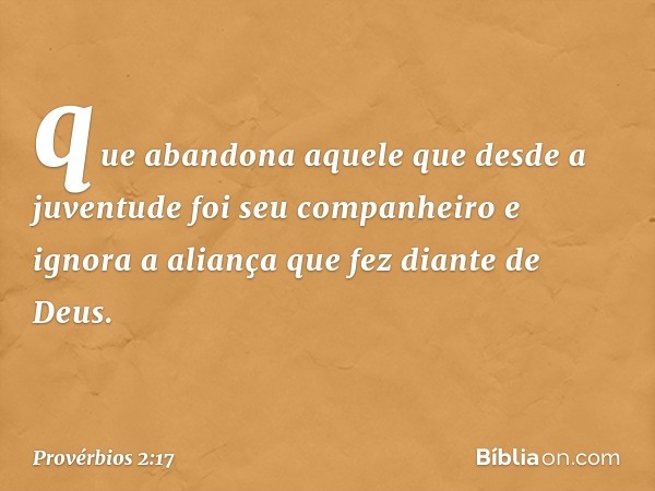 que abandona aquele que
desde a juventude foi seu companheiro
e ignora a aliança que fez diante de Deus. -- Provérbios 2:17