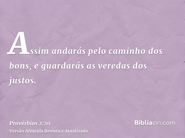 Assim andarás pelo caminho dos bons, e guardarás as veredas dos justos.