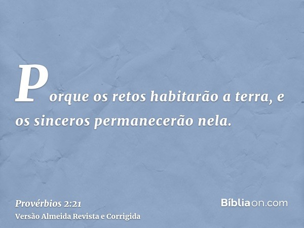 Porque os retos habitarão a terra, e os sinceros permanecerão nela.