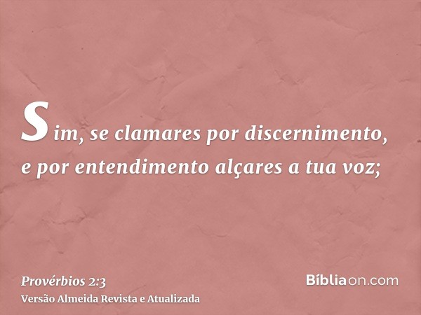 sim, se clamares por discernimento, e por entendimento alçares a tua voz;