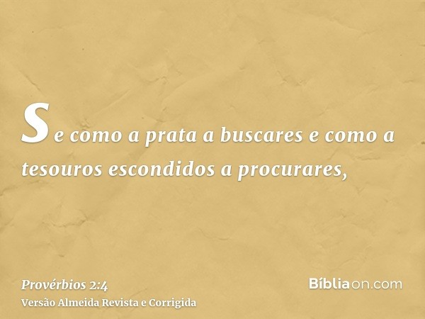 se como a prata a buscares e como a tesouros escondidos a procurares,