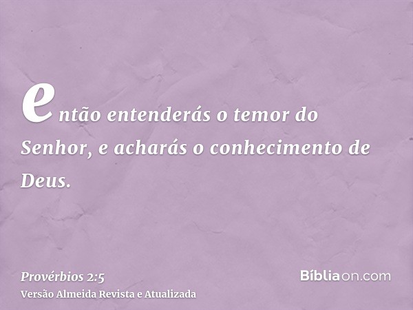 então entenderás o temor do Senhor, e acharás o conhecimento de Deus.