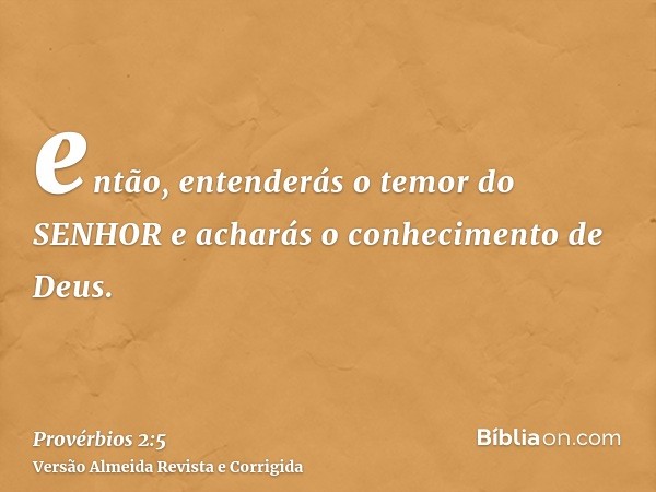 então, entenderás o temor do SENHOR e acharás o conhecimento de Deus.