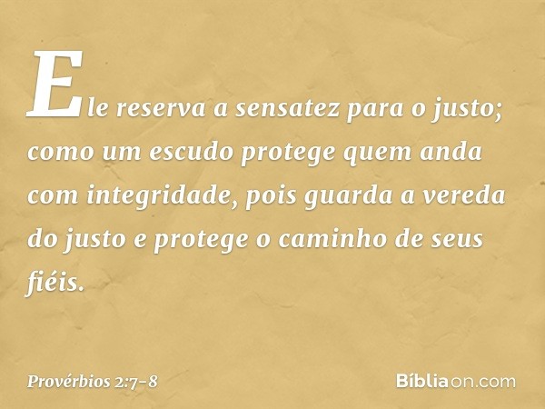Ele reserva a sensatez para o justo;
como um escudo
protege quem anda com integridade, pois guarda a vereda do justo
e protege o caminho de seus fiéis. -- Prové